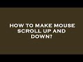 How to make mouse scroll up and down?