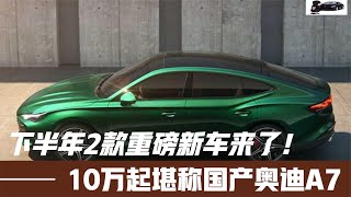 下半年2款重磅新车来了！10万起堪称国产奥迪A7，配2.0T+无框车门