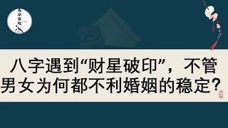 八字遇到“财星破印”，不管男女为何都不利婚姻的稳定？