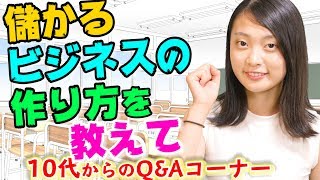 10代からの質問　儲かるビジネスを作る３つの方法とは？　女子高生でも起業できる方法