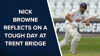 Nick Browne reflects on a tough day at Trent Bridge