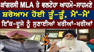 ਕਾਂਗਰਸੀ MLA ਤੇ ਵਲਟੋਹਾ ਆਹਮੋ-ਸਾਹਮਣੇ ਸ਼ਰੇਆਮ ਹੋਈ ਤੂੰ-ਤੂੰ, ਮੈਂ-ਮੈਂ, ਇੱਕ-ਦੂਜੇ ਨੂੰ ਸੁਣਾਈਆਂ ਖਰੀਆਂ-ਖਰੀਆਂ