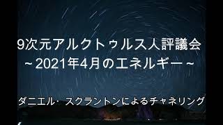 【アルクトゥルス】2021年4月のエネルギー∞9次元アルクトゥルス人評議会～ダニエル・スクラントンによるチャネリング