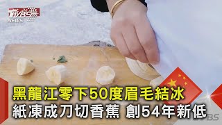 黑龍江零下50度眉毛結冰 紙凍成刀切香蕉 創54年新低｜TVBS新聞 @TVBSNEWS02