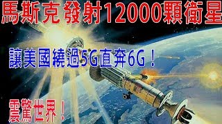 神話還是笑話，馬斯克發射12000顆衛星，讓美國繞過5G直奔6G！震驚世界！