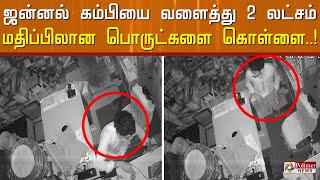 பரபரப்பு CCTV காட்சி.! ஜன்னல் கம்பியை வளைத்து 2 லட்சம் மதிப்பிலான பொருட்களை கொள்ளையடித்த மர்மநபர்..