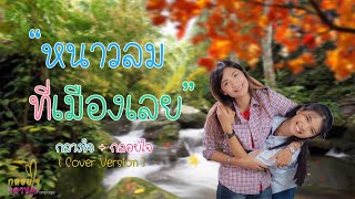 หนาวลมที่เมืองเลย - กลางใจ \u0026 กลอยใจ [Cover Version] Original สิงห์เฒ่า ศราวุธ