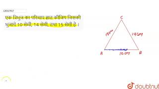 एक त्रिभुज का परिमाप ज्ञात कीजिय जिसकी भुजाये 10 सेमी, 14 सेमी, तथा 15 सेमी है ।