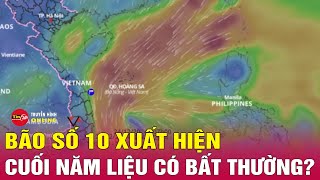 Bão số 10 xuất hiện cuối năm, bình thường hay bất thường: Chuyên gia lý giải ra sao?