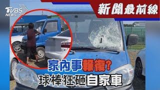 家內事報復?球棒狂砸自家車｜TVBS新聞@TVBSNEWS01