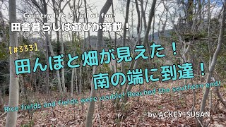 【#333】田んぼと畑が見えた！南の端に到達！