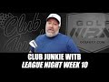 Club Junkie WITB League Night: Week 10