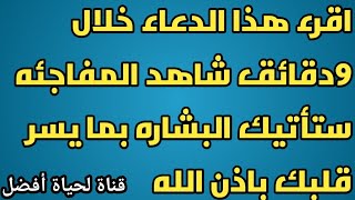 اقرء هذا الدعاء خلال 9دقائق شاهد المفاجئه تأتيك البشاره بما يسر قلبك باذن الله