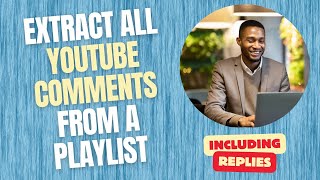 How to Extract all YouTube Comments and Comment Replies from a Playlist