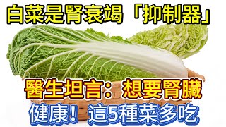 白菜是腎衰竭「抑制器」？醫生坦言：想要腎臟健康，這5種菜多吃