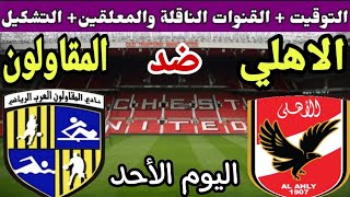 موعد مباراة الأهلي والمقاولون العرب في الجولة 34 من الدوري المصري 2023💥والتوقيت والقنوات الناقلة 💥