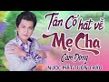 TÂN CỔ, CA CỔ HÁT VỀ CHA MẸ NGHE CẢM ĐỘNG NHẤT AI NGHE CŨNG RƯNG RƯNG NƯỚC MẮT | KHÔNG QUẢNG CÁO