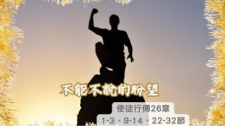 沐愛堂主日崇拜 ──不能不說的盼望(使徒行傳26章1-3、9-14、22-32節)