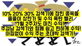 10% 20% 30% 검색기에 잡힌 종목들 줄줄이 상한가 및 수익 폭탄 랠리 7월 2주차도 미친 수익! 주검남 검색기와 함께 쉽고 편하게 수익! 아낌없이 수익 주는 초대박 검색기!