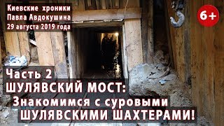 #49.2 ШУЛЯВСКИЙ МОСТ: Знакомимся с шахтерами Шулявки! Репортаж из забоя!!! 29.08.2019