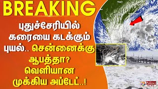 #JustNow புதுச்சேரியில் கரையை கடக்கும் புயல்.. சென்னைக்கு ஆபத்தா? வெளியான முக்கிய அப்டேட்