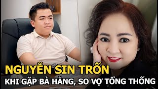 Nguyễn Sin trốn khi gặp bà Hằng, so vợ tổng thống