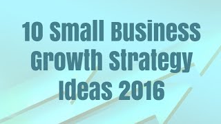 10 Small Business Growth Strategy Ideas 2016