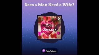 Love Lessons Podcast: Does a Man Need a Wife