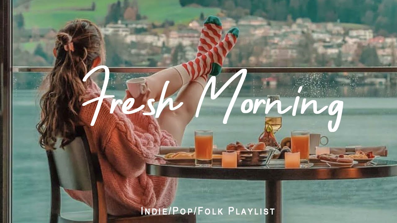 Fresh Morning Songs To Say Hello A New Day Positive Vibes Indie Pop
