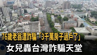 76歲老翁遭詐騙「3千萬房子過戶了」女兒轟台灣詐騙天堂－民視新聞