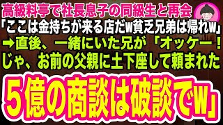 【スカッと】兄と行った高級料亭で社長息子の同級生に再会「ここは金持ちが来る店だぞw俺は今から大企業の社長様と商談だから貧乏兄弟は帰ってくれw」兄「オッケー！じゃ、５億の商談は破談でw」「え？