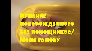 Купание новорожденного без помощников/Моем голову