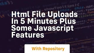 html file uploads in 5 minutes plus some javascript features