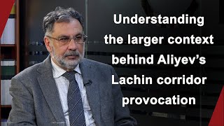 Understanding the larger context behind Aliyev’s Lachin corridor provocation