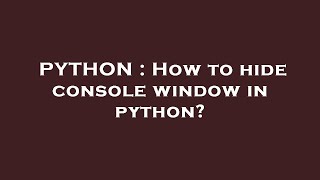 PYTHON : How to hide console window in python?