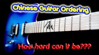 Chinese Custom Guitar Ordering - How Hard Can It Be???