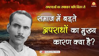 समाज में बढ़ते अपराधों का मुख्य कारण क्या है? | समस्याओं का समाधान ऋषि चिंतन से | Rishi Chintan