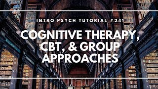 Cognitive Therapy, CBT, & Group Approaches (Intro Psych Tutorial #241)