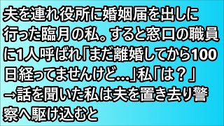 【スカッとする話】夫を連れ役所に婚姻届を出しに行った臨月の私。すると窓口の職員に1人呼ばれ「まだ離婚してから100日経ってませんけど…」私「は？」→話を聞いた私は夫を置き去り警察へ駆け込むと