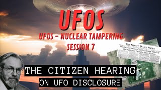 UFOs - Nuclear Tampering (Session 7) | The Citizen Hearing on UFO Disclosure