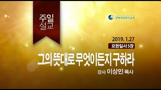 그의 뜻대로 무엇이든지 구하라 (2019년 1월 27일 주일설교 - 이상민 목사)