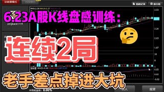 6.23A股K线盘感训练，连续2局，老手差点掉进大坑！