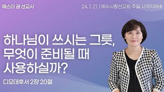 [ 하나님이 쓰시는 그릇, 무엇이 준비될 때 사용하실까? I 에스더권 선교사 ] 예수사랑선교회 2024. 1. 21.  주일 사역자예배