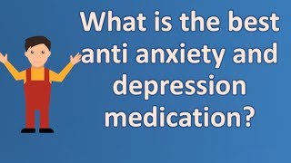 What is the best anti anxiety and depression medication ? | BEST Health Channel & Answers