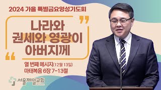 20241213 | [특별금요영성기도회] #10 나라와 권세와 영광이 아버지께 | 김송 목사 | 서울제일교회