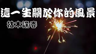 這一生關於你的風景--枯木逢春  高音質HD 歌詞版 「這一路經歷太多傷 把最初笑容都淡忘 時光讓我們變得 脆弱且堅強」