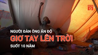 NGƯỜI ĐÀN ÔNG ẤN ĐỘ GIƠ TAY LÊN TRỜI SUỐT 10 NĂM | VTC9