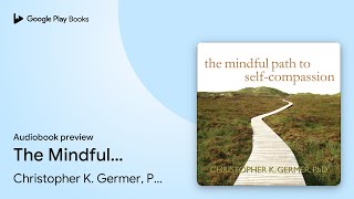 The Mindful Path to Self-Compassion: Freeing… by Christopher K. Germer, PhD · Audiobook preview