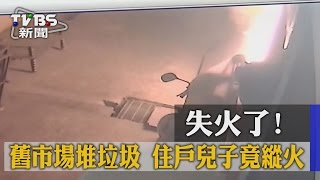 【TVBS】失火了！ 舊市場堆垃圾 住戶兒子竟縱火