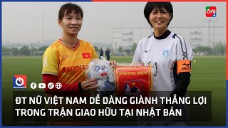 ĐT nữ Việt Nam dễ dàng giành chiến thắng trong trận giao hữu đầu tiên tại Nhật Bản